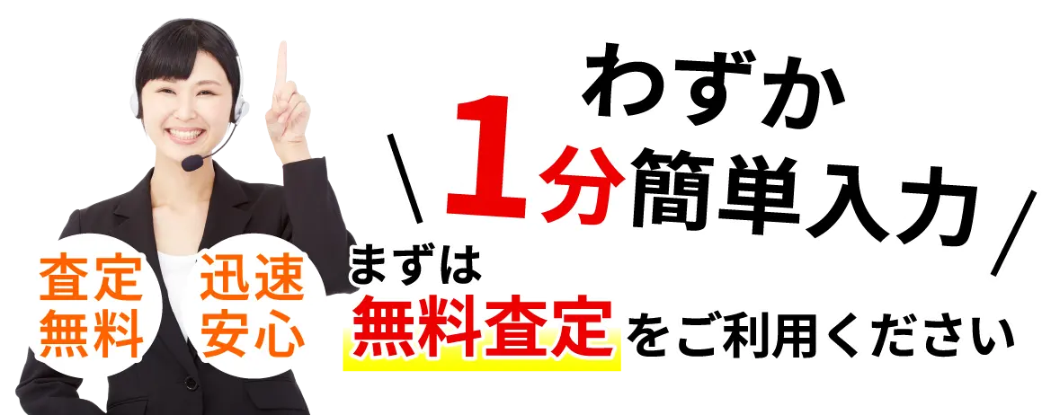 査定無料　迅速安心　わずか1分簡単入力、まずは無料査定をご利用ください