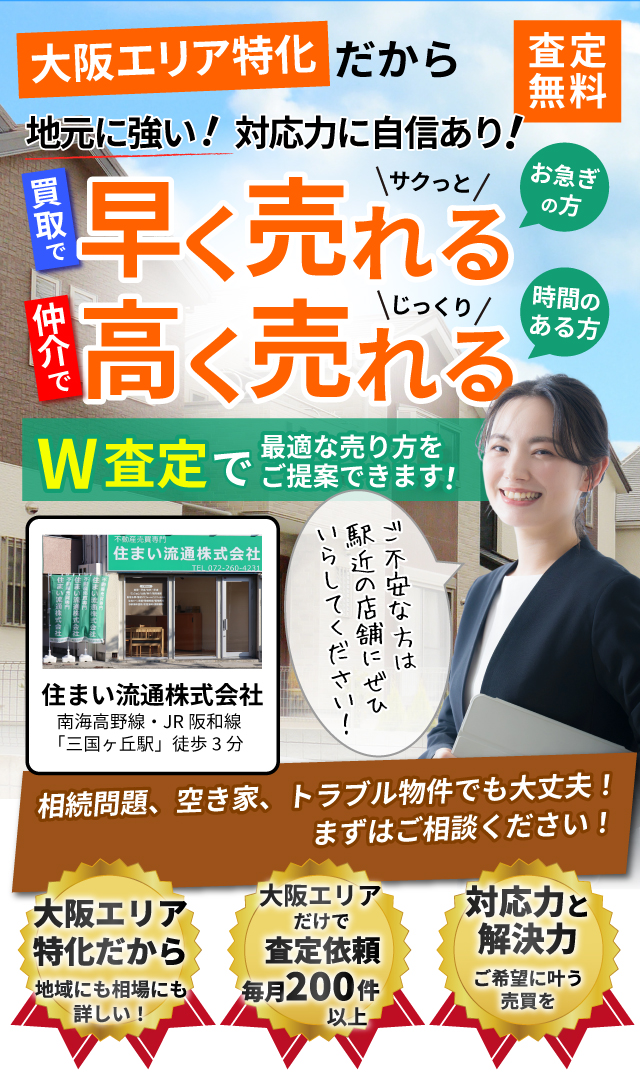 大阪エリア特化だから地元に強い！対応力に自信あり！買取で早く売れる　仲介で高く売れる　W査定で最適な売り方をご提案できます。査定無料　ご不安な方は駅近に店舗もあるのでいらしてください！　大阪エリアだけで査定依頼毎月200件以上　相続問題、空き家、トラブル物件でも大丈夫！まずはご相談ください！